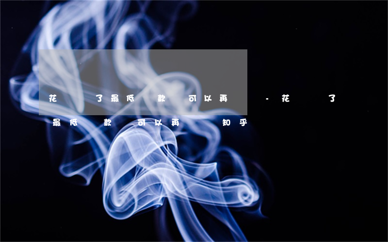 花唄還了最低還款還可以再還嗎-花唄還了最低還款還可以再還嗎知乎