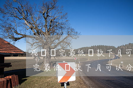 花唄還完最低還款下月可以分期嗎-花唄還完最低還款下月可以分期嗎