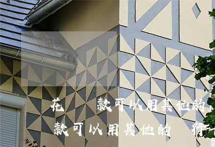 花唄還款可以用其他的銀行卡還嗎-花唄還款可以用其他的銀行卡還嗎安全嗎