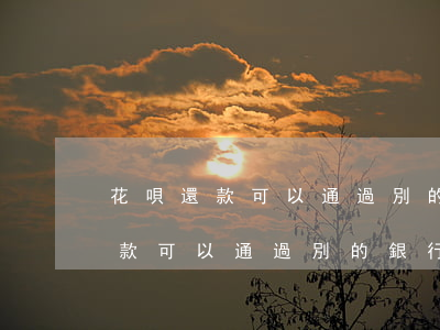 花唄還款可以通過別的銀行卡還嗎-花唄還款可以通過別的銀行卡還嗎安全嗎