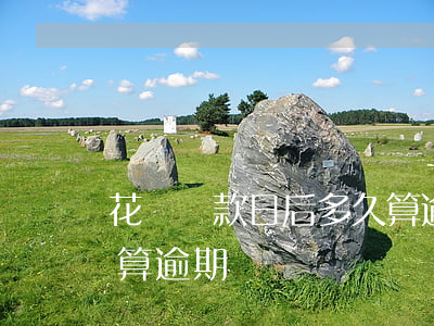 花唄還款日后多久算逾期(花唄還款日后多久算逾期)