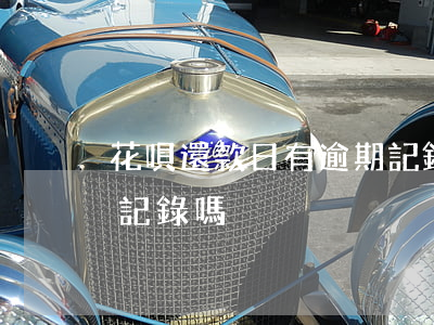 花唄還款日有逾期記錄嗎(花唄還款日有逾期記錄嗎)