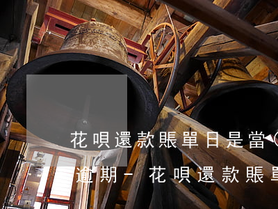 花唄還款賬單日是當(dāng)天算不算逾期-花唄還款賬單日是當(dāng)天算不算逾期了