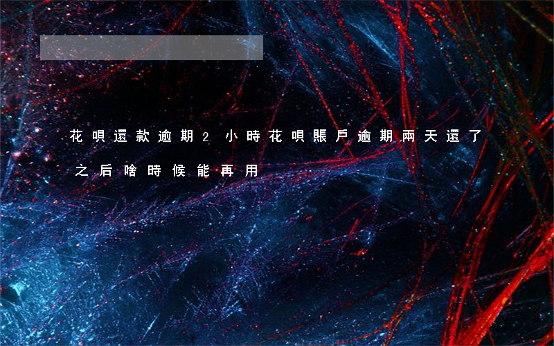 花唄還款逾期2小時(花唄賬戶逾期兩天還了之后啥時候能再用)