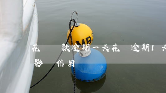 花唄還款 逾期一天(花唄逾期1天還了之后會影響信用嗎)