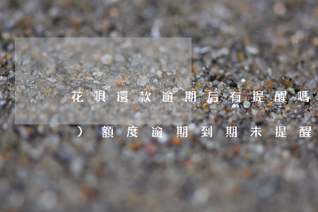 花唄還款逾期后有提醒嗎(花唄臨時(shí)額度逾期到期未提醒導(dǎo)致在哪里還款)