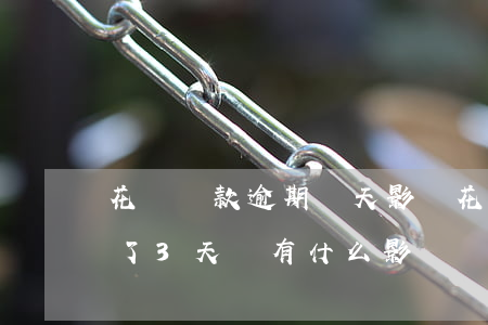 花唄還款逾期幾天影響(花唄不小心逾期還款了3天會有什么影響)