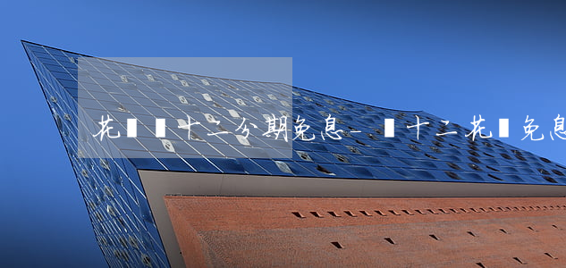 花唄雙十二分期免息-雙十二花唄免息嗎
