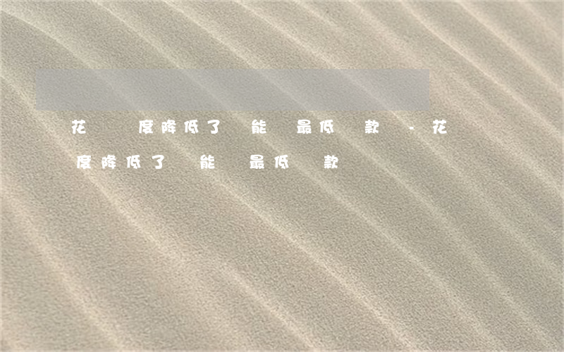 花唄額度降低了還能還最低還款嗎-花唄額度降低了還能還最低還款嗎