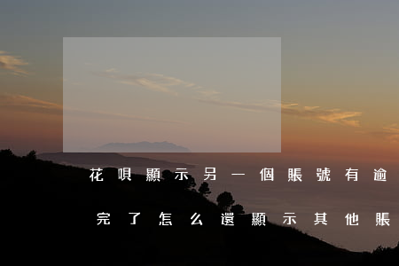 花唄顯示另一個賬號有逾期怎么弄-花唄還完了怎么還顯示其他賬號有逾期