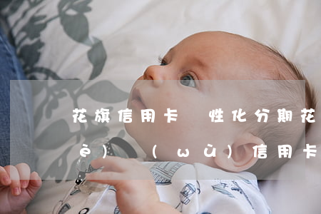 花旗信用卡個性化分期(花旗銀行 個人業(yè)務(wù) 信用卡)