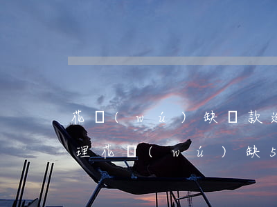 花無(wú)缺貸款逾期協(xié)商處理(花無(wú)缺5天借款)