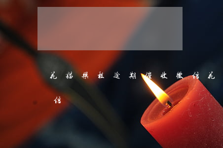 花猫乐租逾期催收微信 花猫乐租逾期催收微信