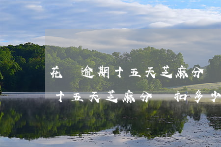 花貝逾期十五天芝麻分會扣多少分（花貝逾期十五天芝麻分會扣多少分）