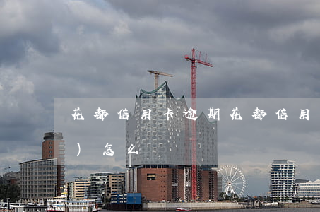 花都信用卡逾期(花都信用卡逾期會(huì)怎么樣)