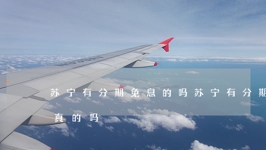 苏宁有分期免息的吗(苏宁有分期免息的吗是真的吗)