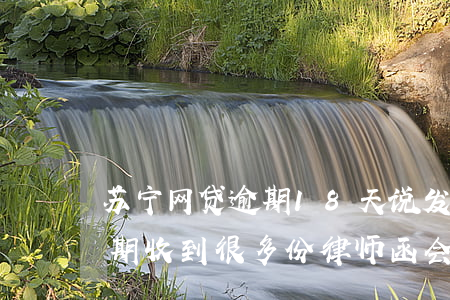 苏宁网贷逾期18天说发律师函(苏宁网贷逾期收到很多份律师函会怎样呢?)