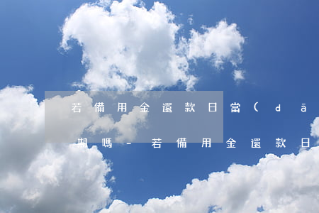 若備用金還款日當(dāng)天沒還算逾期嗎-若備用金還款日當(dāng)天沒還算逾期嗎怎么辦