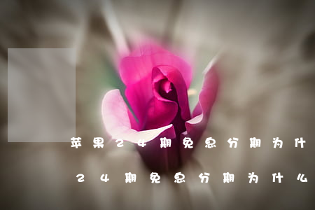 苹果24期免息分期为什么要付全款-苹果24期免息分期为什么要付全款呢