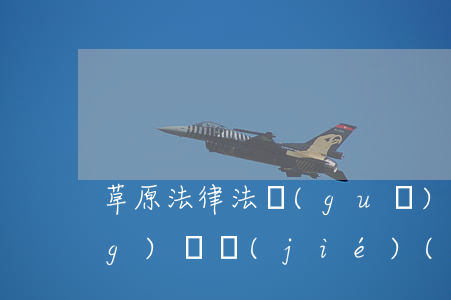 草原法律法規(guī)宣傳活動(dòng)總結(jié)(有關(guān)法律宣傳的社會(huì)實(shí)踐報(bào)告怎么寫啊)