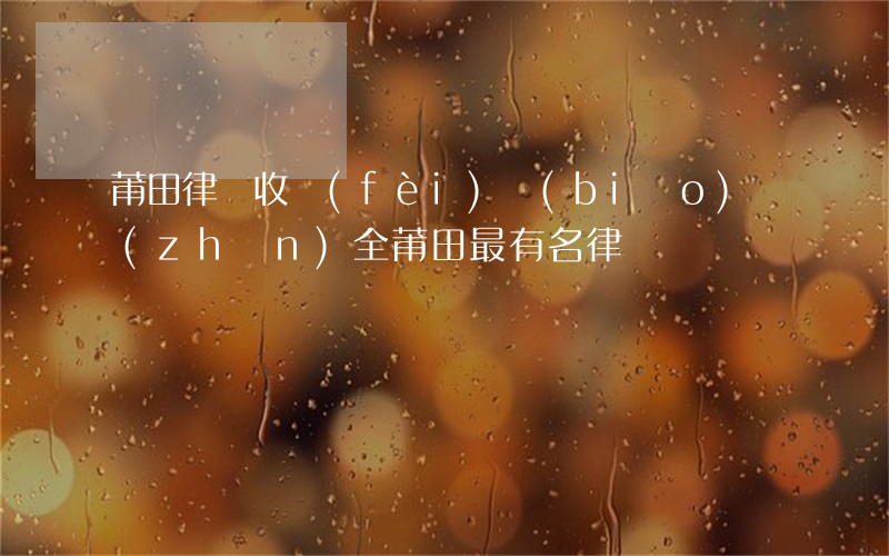 莆田律師收費(fèi)標(biāo)準(zhǔn)(全莆田最有名律師)
