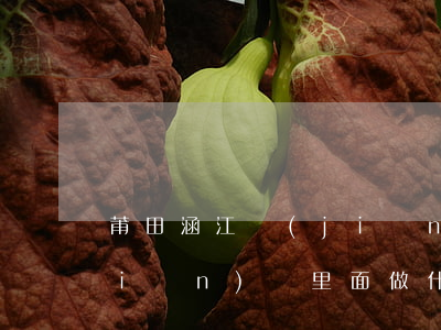 莆田涵江監(jiān)獄(莆田涵江監(jiān)獄里面做什么生產(chǎn))