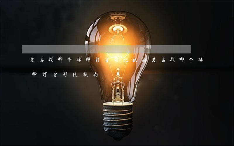 莒县找哪个律师打官司比较好(莒县找哪个律师打官司比较好)