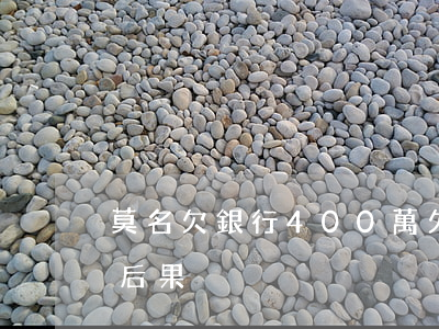 莫名欠銀行400萬(欠銀行400萬跑路的后果)