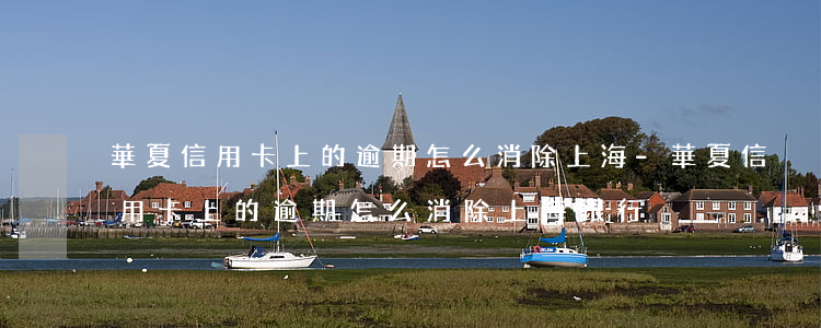 華夏信用卡上的逾期怎么消除上海-華夏信用卡上的逾期怎么消除上海銀行