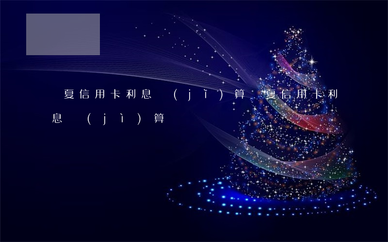 華夏信用卡利息計(jì)算(華夏信用卡利息計(jì)算)