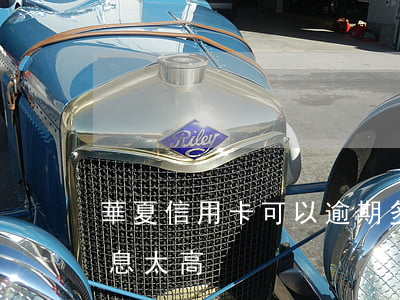 華夏信用卡可以逾期多久(華夏信用卡逾期罰息太高)