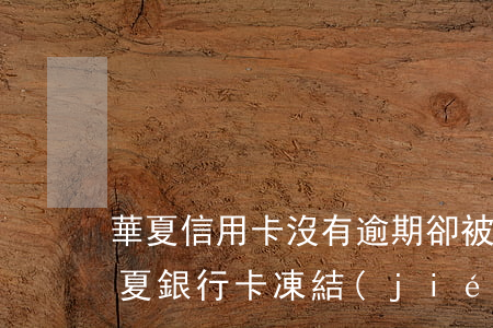 華夏信用卡沒有逾期卻被凍結(jié)(華夏銀行卡凍結(jié)說是3天解凍)