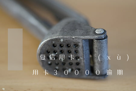 華夏信用卡連續(xù)兩個月逾期(華夏信用卡30000逾期兩年)