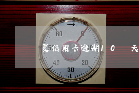 華夏信用卡逾期10幾天了怎么辦