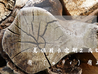 華夏信用卡逾期2天收利息(華夏銀行信用卡有沒(méi)有三天還款寬限期)