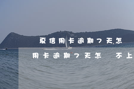 華夏信用卡逾期7天怎樣不上征信-華夏信用卡逾期7天怎樣不上征信呢