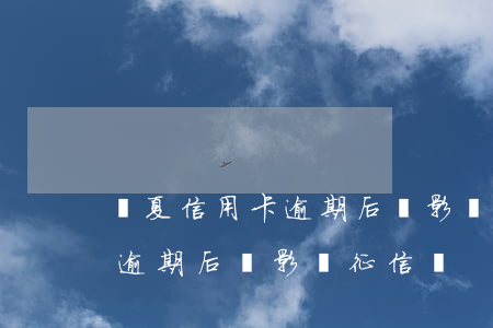 華夏信用卡逾期后會影響征信嗎(華夏信用卡逾期后會影響征信嗎)