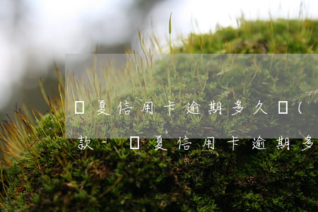 華夏信用卡逾期多久會(huì)有電話催款-華夏信用卡逾期多久會(huì)有電話催款短信