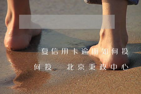 華夏信用卡逾期如何投訴(華夏信用卡逾期如何投訴北京秉政中心)