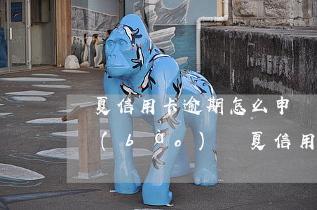 華夏信用卡逾期怎么申請(qǐng)不上報(bào)(華夏信用卡逾期怎么申請(qǐng)不上報(bào))