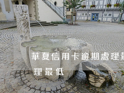 華夏信用卡逾期處理最低（華夏信用卡逾期處理最低）