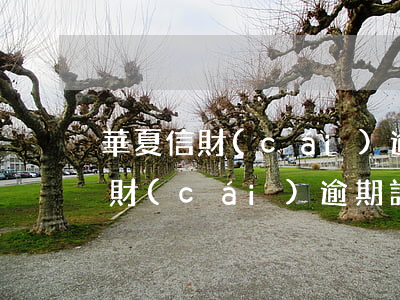 華夏信財(cái)逾期多久上征信(華夏信財(cái)逾期說(shuō)要調(diào)查我的經(jīng)濟(jì)收入是真的嗎)