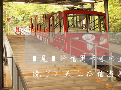 華夏銀行信用卡可以逾期幾天 華夏銀行還款晚了7天上征信逾期嗎