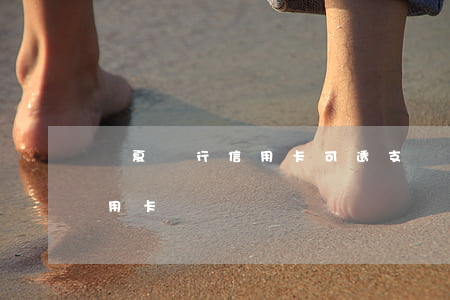 華夏銀行信用卡可透支(華夏銀行本來生活信用卡)
