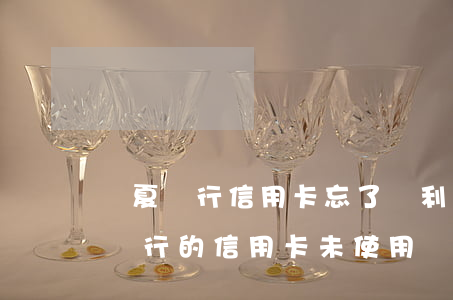 華夏銀行信用卡忘了還利息能取消嗎-華夏銀行的信用卡未使用卻收取680元年費(fèi)