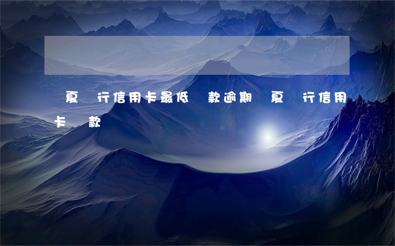 華夏銀行信用卡最低還款逾期(華夏銀行信用卡 還款)