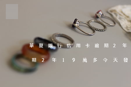 華夏銀行信用卡逾期2年(華夏銀行信用卡逾期2年19萬多,今天發(fā)信息說上門)