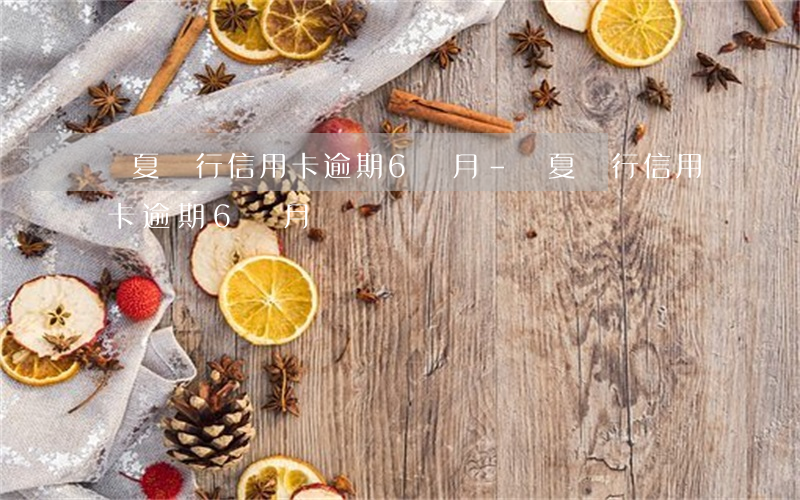 華夏銀行信用卡逾期6個月-華夏銀行信用卡逾期6個月