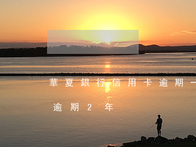 華夏銀行信用卡逾期一萬六(華夏信用卡3萬逾期2年)