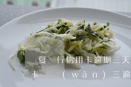 華夏銀行信用卡逾期三天-欠華夏銀行信用卡兩萬(wàn)三,逾期半年了,會(huì)做牢嗎